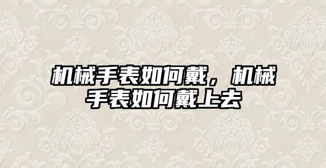 機械手表如何戴，機械手表如何戴上去