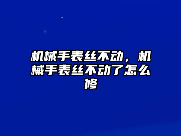 機械手表絲不動，機械手表絲不動了怎么修