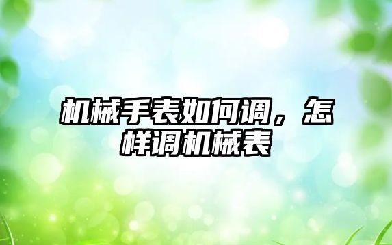 機械手表如何調，怎樣調機械表