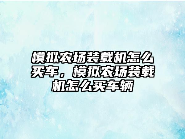 模擬農場裝載機怎么買車，模擬農場裝載機怎么買車輛