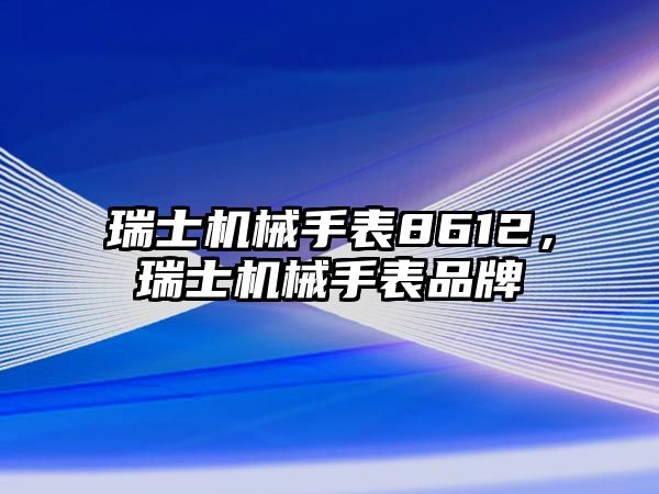 瑞士機械手表8612，瑞士機械手表品牌