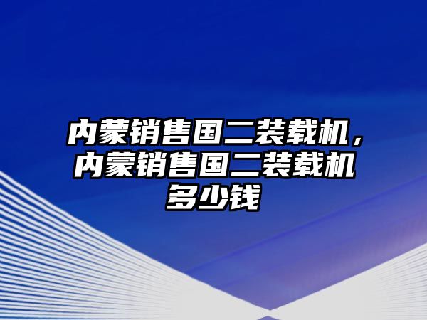 內(nèi)蒙銷售國二裝載機(jī)，內(nèi)蒙銷售國二裝載機(jī)多少錢