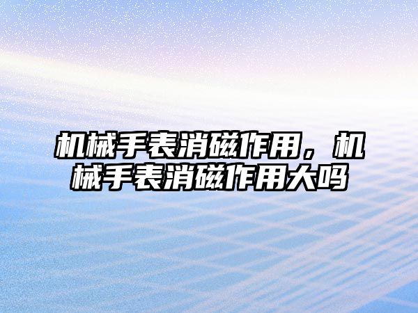 機械手表消磁作用，機械手表消磁作用大嗎