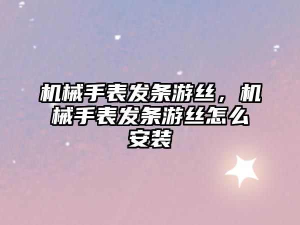 機械手表發(fā)條游絲，機械手表發(fā)條游絲怎么安裝