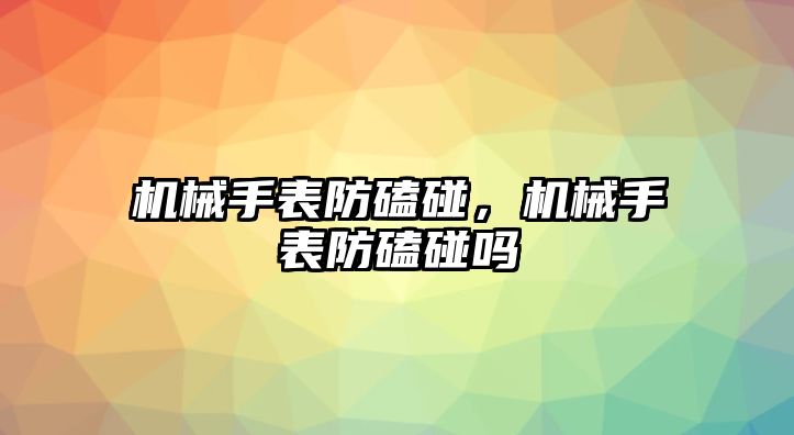 機械手表防磕碰，機械手表防磕碰嗎