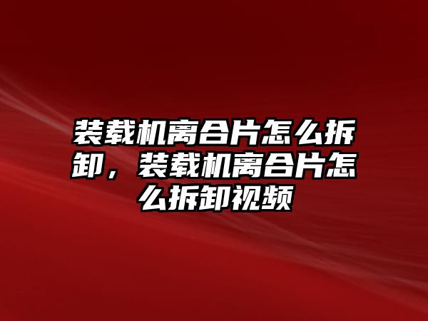 裝載機離合片怎么拆卸，裝載機離合片怎么拆卸視頻