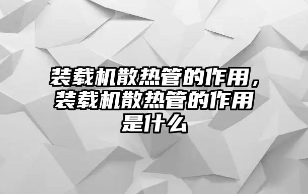 裝載機散熱管的作用，裝載機散熱管的作用是什么