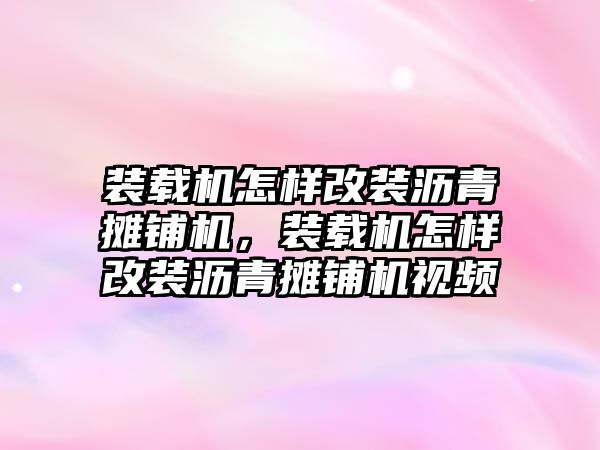 裝載機(jī)怎樣改裝瀝青攤鋪機(jī)，裝載機(jī)怎樣改裝瀝青攤鋪機(jī)視頻