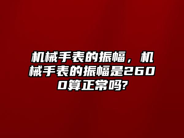 機械手表的振幅，機械手表的振幅是2600算正常嗎?