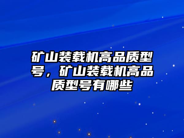 礦山裝載機(jī)高品質(zhì)型號(hào)，礦山裝載機(jī)高品質(zhì)型號(hào)有哪些