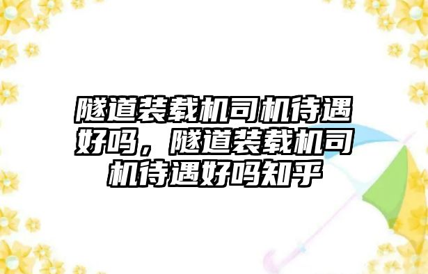 隧道裝載機司機待遇好嗎，隧道裝載機司機待遇好嗎知乎