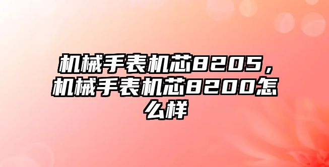 機械手表機芯8205，機械手表機芯8200怎么樣