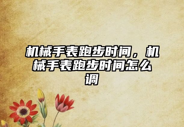 機械手表跑步時間，機械手表跑步時間怎么調