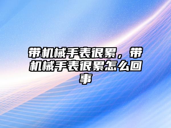 帶機(jī)械手表很累，帶機(jī)械手表很累怎么回事