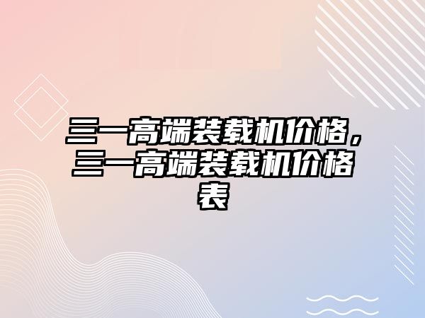 三一高端裝載機價格，三一高端裝載機價格表