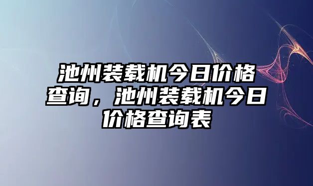 池州裝載機(jī)今日價(jià)格查詢，池州裝載機(jī)今日價(jià)格查詢表