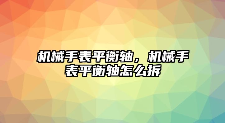 機械手表平衡軸，機械手表平衡軸怎么拆