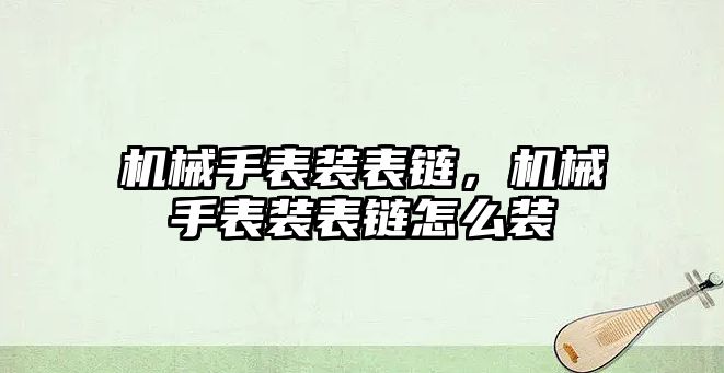 機械手表裝表鏈，機械手表裝表鏈怎么裝