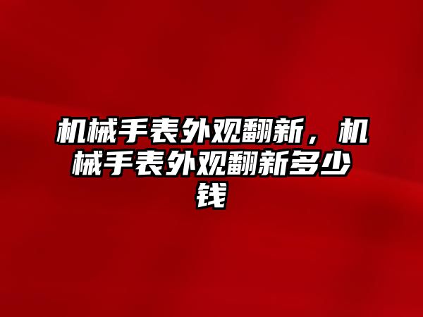 機(jī)械手表外觀翻新，機(jī)械手表外觀翻新多少錢