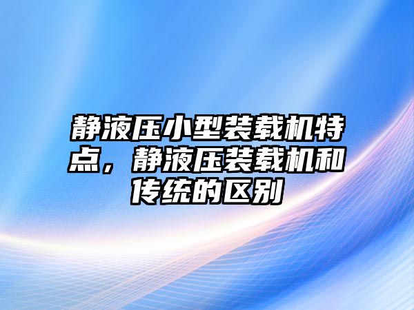 靜液壓小型裝載機特點，靜液壓裝載機和傳統的區別