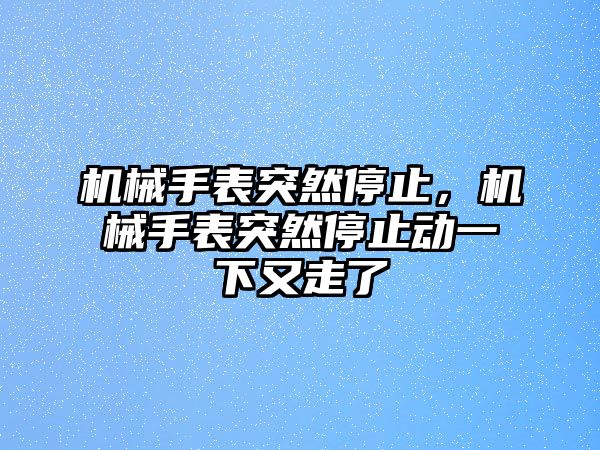 機械手表突然停止，機械手表突然停止動一下又走了