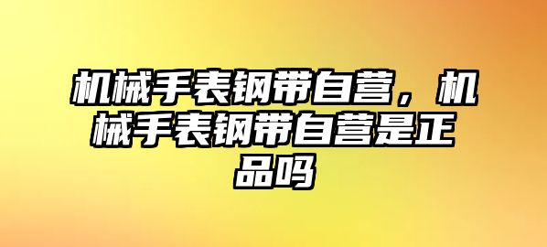 機械手表鋼帶自營，機械手表鋼帶自營是正品嗎