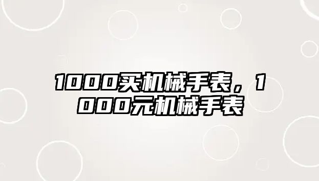 1000買(mǎi)機(jī)械手表，1000元機(jī)械手表