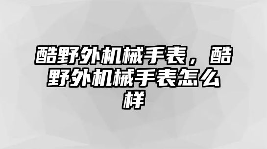 酷野外機械手表，酷野外機械手表怎么樣