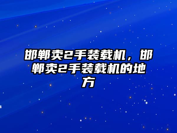 邯鄲賣2手裝載機，邯鄲賣2手裝載機的地方