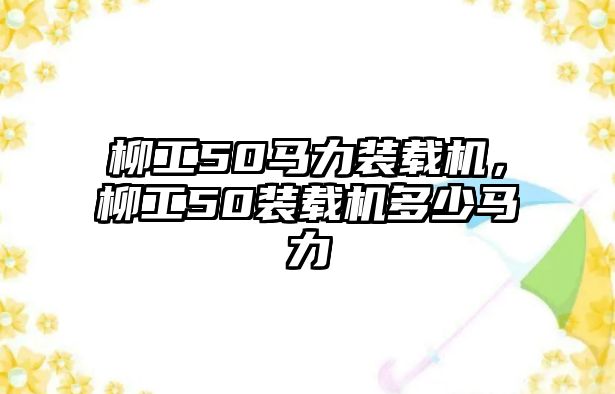 柳工50馬力裝載機，柳工50裝載機多少馬力