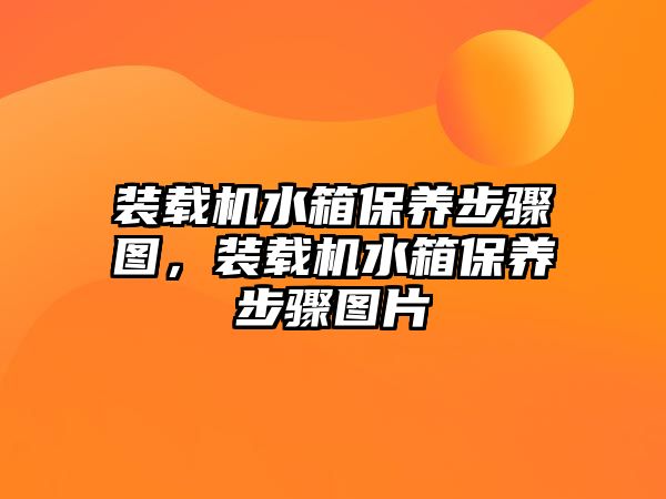 裝載機水箱保養(yǎng)步驟圖，裝載機水箱保養(yǎng)步驟圖片