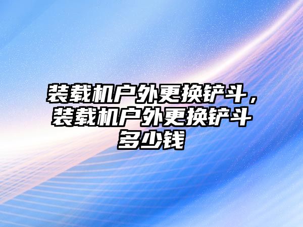 裝載機戶外更換鏟斗，裝載機戶外更換鏟斗多少錢