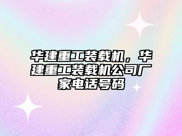 華建重工裝載機，華建重工裝載機公司廠家電話號碼