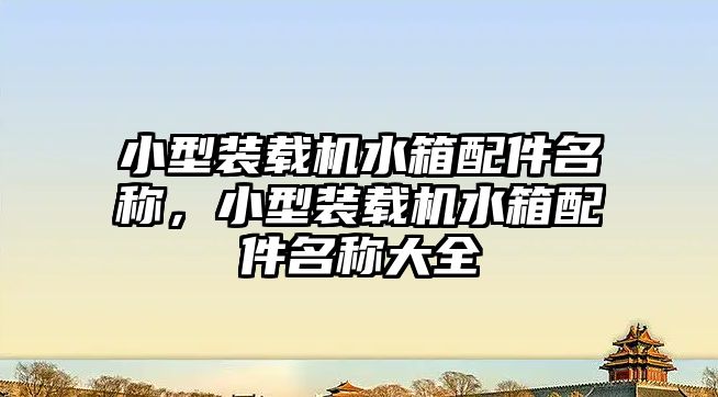 小型裝載機水箱配件名稱，小型裝載機水箱配件名稱大全