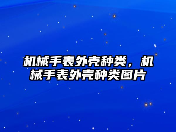 機械手表外殼種類，機械手表外殼種類圖片