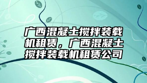 廣西混凝土攪拌裝載機(jī)租賃，廣西混凝土攪拌裝載機(jī)租賃公司