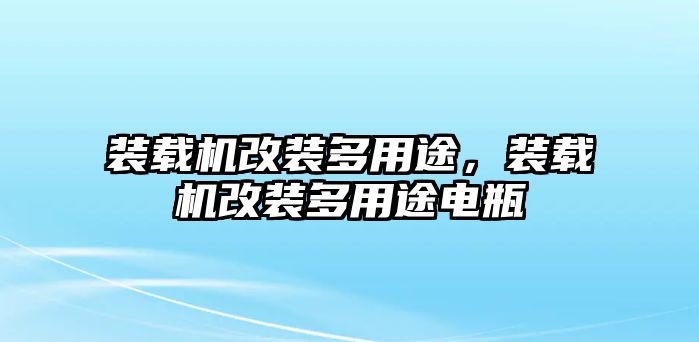 裝載機(jī)改裝多用途，裝載機(jī)改裝多用途電瓶