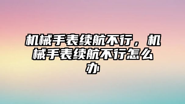 機(jī)械手表續(xù)航不行，機(jī)械手表續(xù)航不行怎么辦