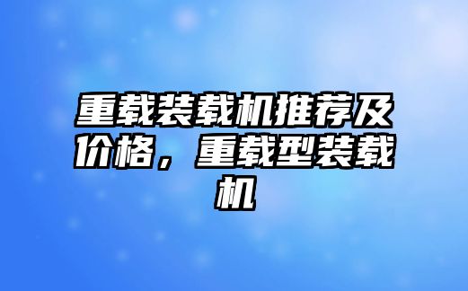 重載裝載機推薦及價格，重載型裝載機