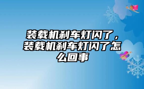 裝載機剎車燈閃了，裝載機剎車燈閃了怎么回事