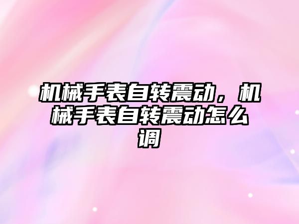 機械手表自轉震動，機械手表自轉震動怎么調