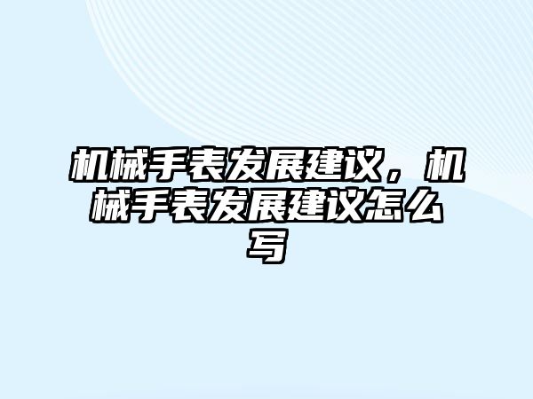 機械手表發展建議，機械手表發展建議怎么寫