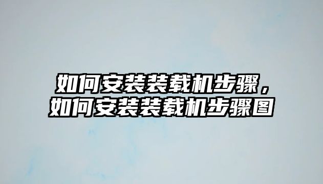 如何安裝裝載機步驟，如何安裝裝載機步驟圖