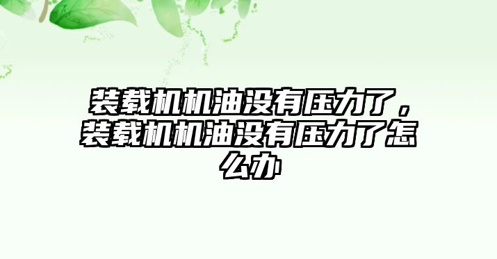 裝載機機油沒有壓力了，裝載機機油沒有壓力了怎么辦