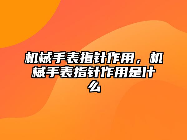 機(jī)械手表指針作用，機(jī)械手表指針作用是什么