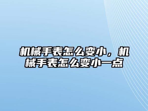 機械手表怎么變小，機械手表怎么變小一點