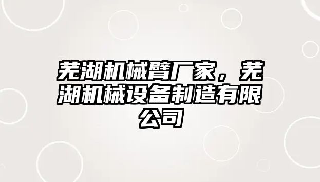 蕪湖機(jī)械臂廠家，蕪湖機(jī)械設(shè)備制造有限公司