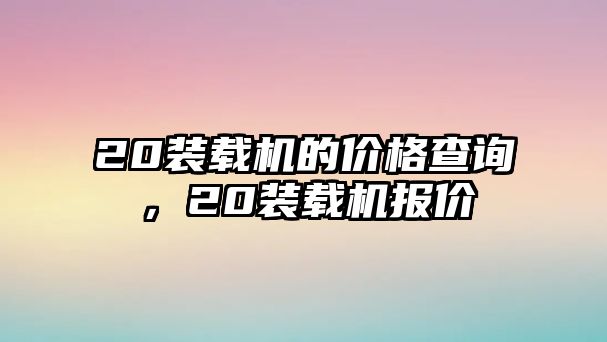 20裝載機的價格查詢，20裝載機報價