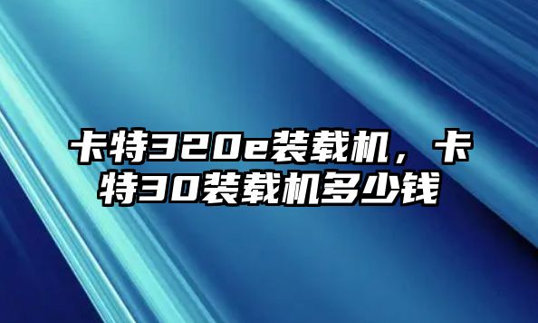 卡特320e裝載機，卡特30裝載機多少錢