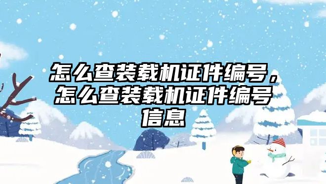 怎么查裝載機證件編號，怎么查裝載機證件編號信息